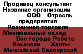 Продавец-консультант › Название организации ­ Bona Dea, ООО › Отрасль предприятия ­ Розничная торговля › Минимальный оклад ­ 80 000 - Все города Работа » Вакансии   . Ханты-Мансийский,Белоярский г.